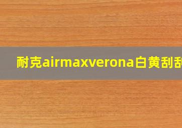 耐克airmaxverona白黄刮刮乐