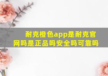 耐克橙色app是耐克官网吗是正品吗安全吗可靠吗