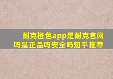 耐克橙色app是耐克官网吗是正品吗安全吗知乎推荐