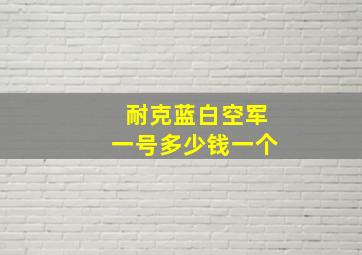 耐克蓝白空军一号多少钱一个