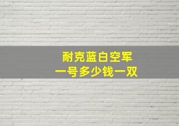 耐克蓝白空军一号多少钱一双