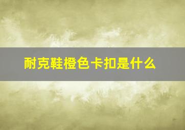 耐克鞋橙色卡扣是什么