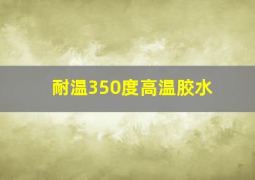 耐温350度高温胶水