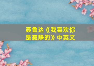 聂鲁达《我喜欢你是寂静的》中英文