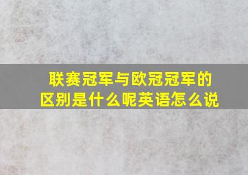 联赛冠军与欧冠冠军的区别是什么呢英语怎么说