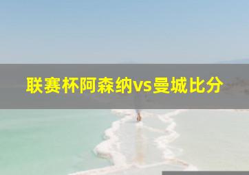 联赛杯阿森纳vs曼城比分