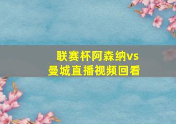 联赛杯阿森纳vs曼城直播视频回看