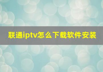 联通iptv怎么下载软件安装