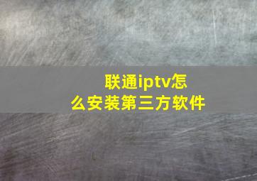 联通iptv怎么安装第三方软件