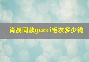 肖战同款gucci毛衣多少钱