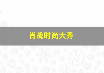 肖战时尚大秀