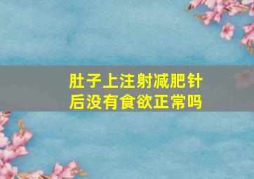 肚子上注射减肥针后没有食欲正常吗