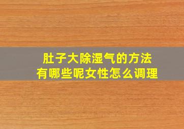 肚子大除湿气的方法有哪些呢女性怎么调理