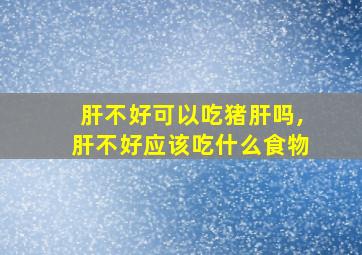 肝不好可以吃猪肝吗,肝不好应该吃什么食物