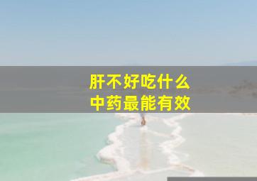 肝不好吃什么中药最能有效