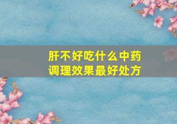 肝不好吃什么中药调理效果最好处方