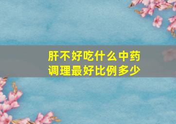 肝不好吃什么中药调理最好比例多少