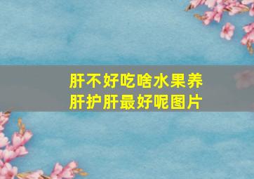 肝不好吃啥水果养肝护肝最好呢图片