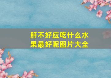 肝不好应吃什么水果最好呢图片大全