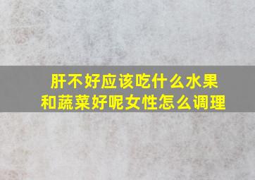 肝不好应该吃什么水果和蔬菜好呢女性怎么调理