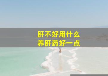 肝不好用什么养肝药好一点