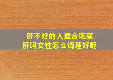 肝不好的人适合吃猪肝吗女性怎么调理好呢