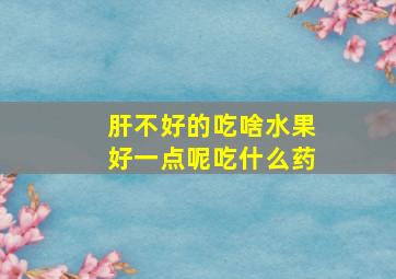 肝不好的吃啥水果好一点呢吃什么药