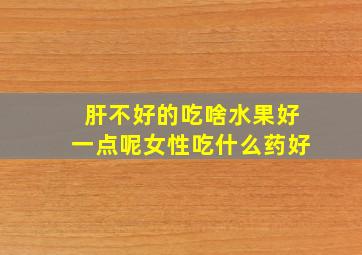 肝不好的吃啥水果好一点呢女性吃什么药好