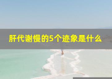 肝代谢慢的5个迹象是什么