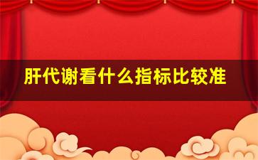 肝代谢看什么指标比较准