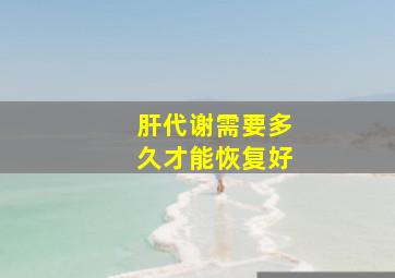 肝代谢需要多久才能恢复好