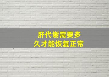 肝代谢需要多久才能恢复正常