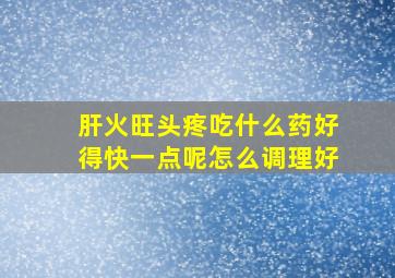 肝火旺头疼吃什么药好得快一点呢怎么调理好