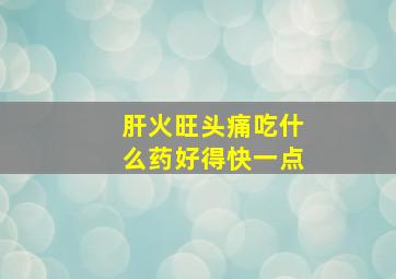 肝火旺头痛吃什么药好得快一点