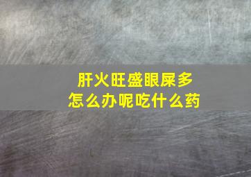 肝火旺盛眼屎多怎么办呢吃什么药