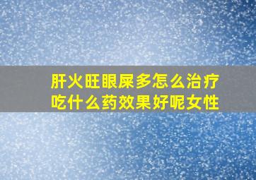 肝火旺眼屎多怎么治疗吃什么药效果好呢女性