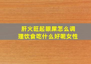 肝火旺起眼屎怎么调理饮食吃什么好呢女性