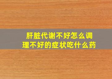 肝脏代谢不好怎么调理不好的症状吃什么药