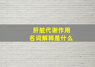 肝脏代谢作用名词解释是什么