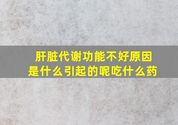 肝脏代谢功能不好原因是什么引起的呢吃什么药