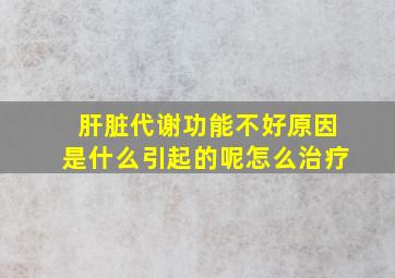 肝脏代谢功能不好原因是什么引起的呢怎么治疗