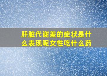 肝脏代谢差的症状是什么表现呢女性吃什么药