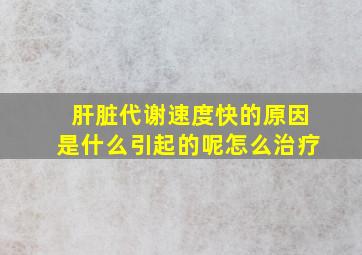 肝脏代谢速度快的原因是什么引起的呢怎么治疗