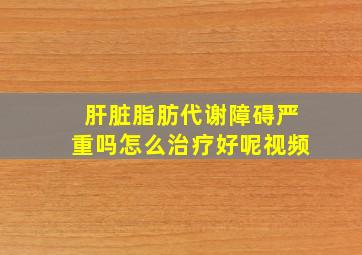 肝脏脂肪代谢障碍严重吗怎么治疗好呢视频