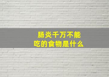 肠炎千万不能吃的食物是什么