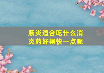 肠炎适合吃什么消炎药好得快一点呢