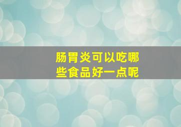 肠胃炎可以吃哪些食品好一点呢