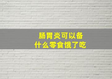 肠胃炎可以备什么零食饿了吃