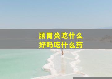 肠胃炎吃什么好吗吃什么药