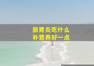 肠胃炎吃什么补营养好一点